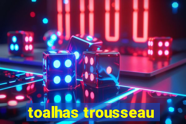 toalhas trousseau